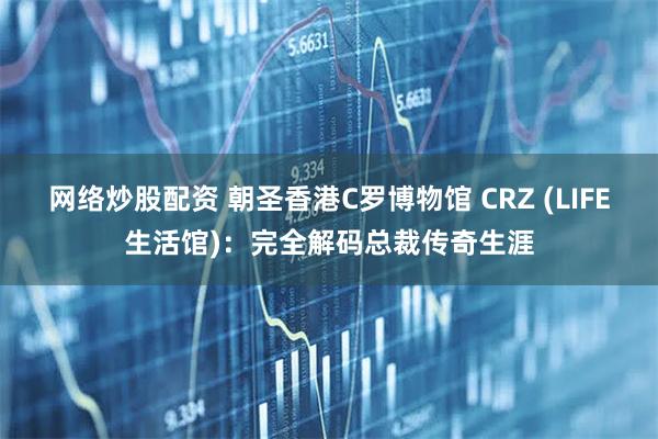 网络炒股配资 朝圣香港C罗博物馆 CRZ (LIFE生活馆)：完全解码总裁传奇生涯