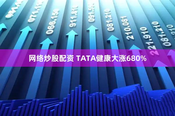 网络炒股配资 TATA健康大涨680%