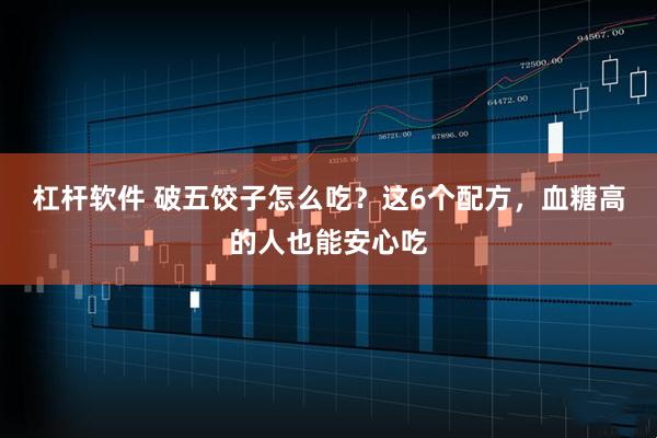 杠杆软件 破五饺子怎么吃？这6个配方，血糖高的人也能安心吃
