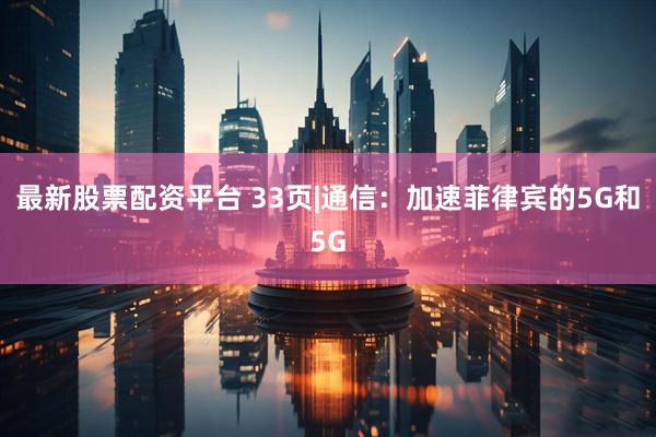 最新股票配资平台 33页|通信：加速菲律宾的5G和5G