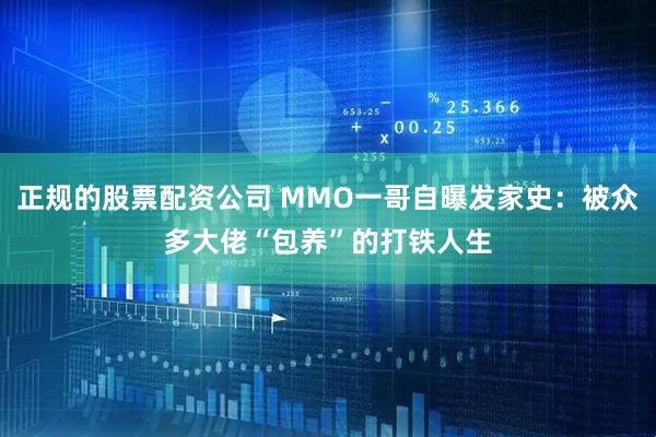 正规的股票配资公司 MMO一哥自曝发家史:被众多大佬“包养”的打铁人生