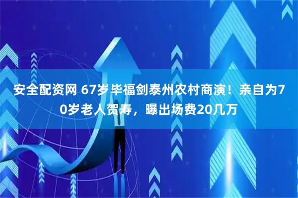 安全配资网 67岁毕福剑泰州农村商演！亲自为70岁老人贺寿，曝出场费20几万