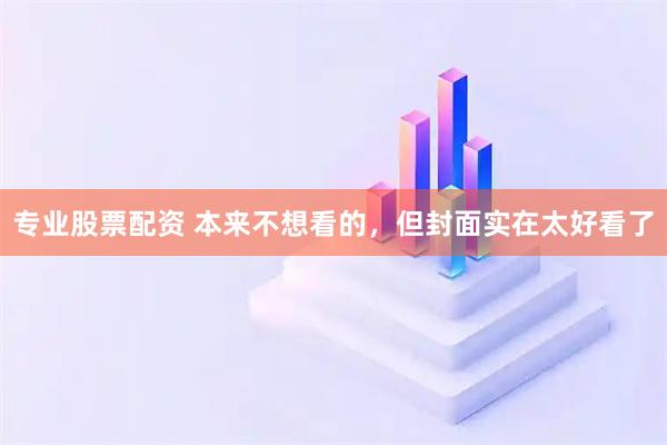 专业股票配资 本来不想看的，但封面实在太好看了